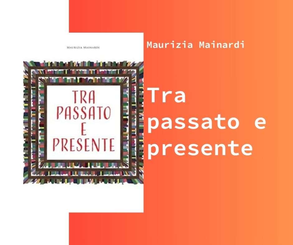 “Tra Passato e Presente” di Maurizia Mainardi: Un Viaggio Letterario Tra Epoche e Riflessioni